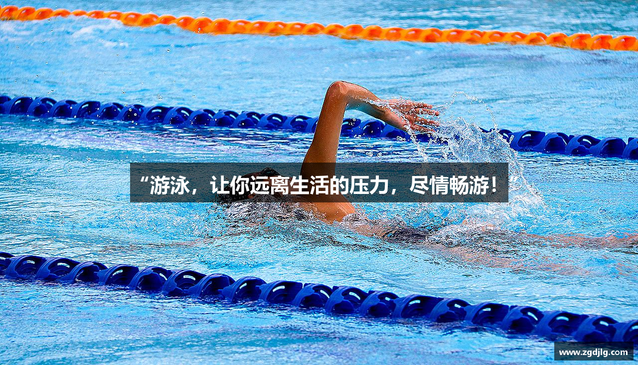 “游泳，让你远离生活的压力，尽情畅游！”